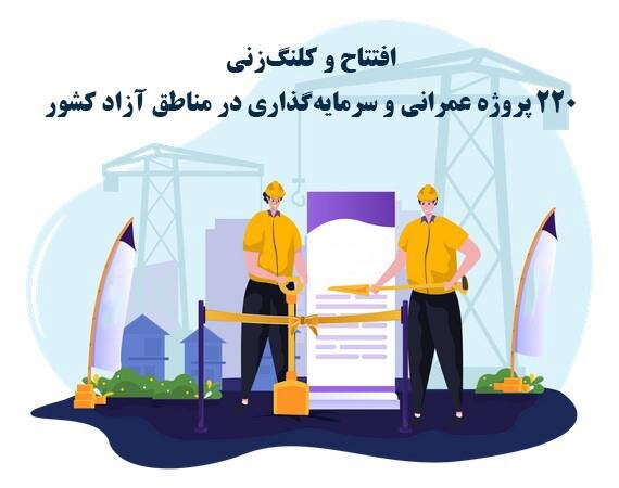 افتتاح و کلنگ‌زنی ۲۲۰ پروژه عمرانی و سرمایه‌گذاری در مناطق آزاد کشور