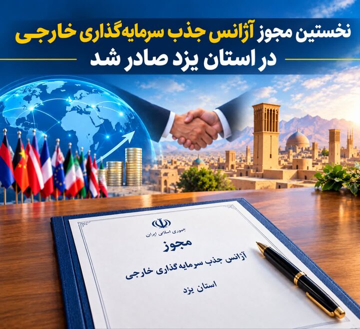 نخستین مجوز آژانس جذب سرمایه‌گذاری خارجی در استان یزد صادر شد.