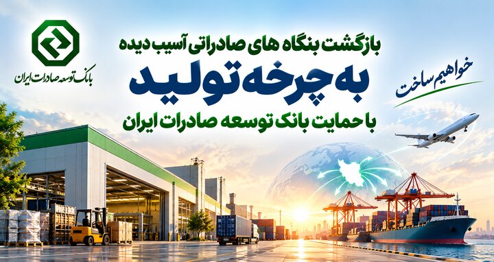 بازگشت بنگاه‌های صادراتی آسیب‌دیده به چرخه تولید با حمایت بانک توسعه صادرات ایران