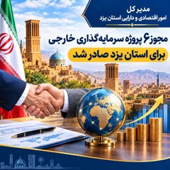 مدیر کل  اقتصاد و دارایی یزد: مجوز ۶ پروژه سرمایه گذاری خارجی برای استان یزد صادر شد
