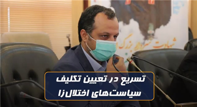 تسریع در تعیین تكلیف سیاست های اختلال زا